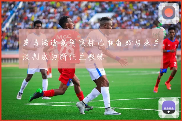罗马诺透露阿莫林已准备好与米兰谈判成为新任主教练