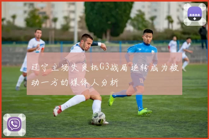 辽宁主场失良机G3战局逆转成为被动一方的媒体人分析