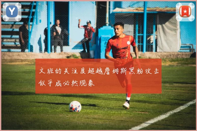 文班的关注度超越詹姆斯黑粉攻击似乎成必然现象