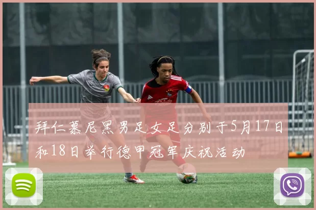 拜仁慕尼黑男足女足分别于5月17日和18日举行德甲冠军庆祝活动
