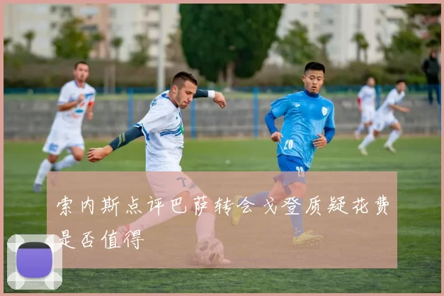 索内斯点评巴萨转会戈登质疑花费是否值得