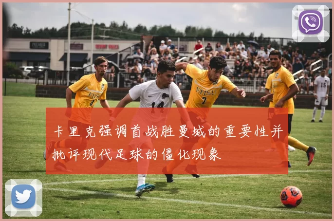 卡里克强调首战胜曼城的重要性并批评现代足球的僵化现象