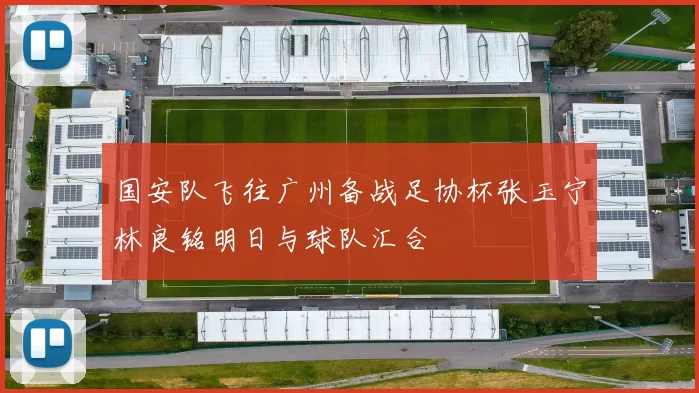 国安队飞往广州备战足协杯张玉宁林良铭明日与球队汇合