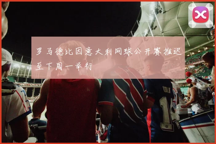 罗马德比因意大利网球公开赛推迟至下周一举行