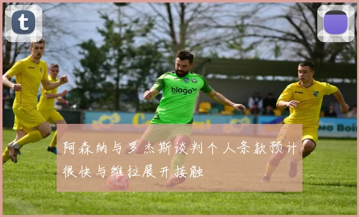 阿森纳与罗杰斯谈判个人条款预计很快与维拉展开接触