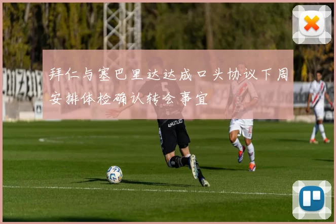 拜仁与塞巴里达达成口头协议下周安排体检确认转会事宜